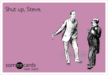 shut-up-steve-9f34c.png